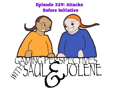 Episode 329: Attacks Before Initiative, Gaming Perspectives with Saul and Jolene