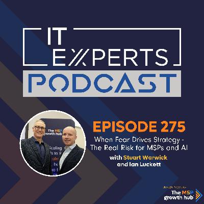 EP275 - When Fear Drives Strategy - The Real Risk for MSPs and AI with Ian Luckett and Stuart Warwick