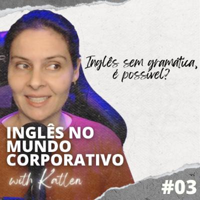 Inglês sem gramática, é possível? || Inglês no Mundo Corporativo - EP #03