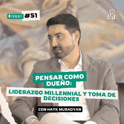 E.51 Pensar como Dueño: Liderazgo Millennial y Toma de Decisiones | Hayk Muradian | Podcast Negocios