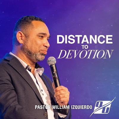 Distance to Devotion | Pastor William Izquierdo