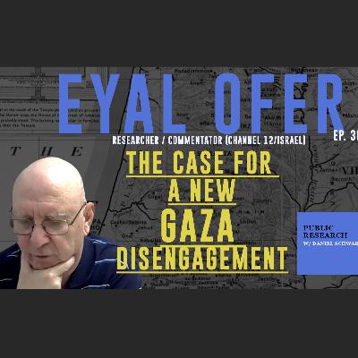 The Case For A New Gaza Disengagement - Eyal Ofer - Ep. 36 - Public Research