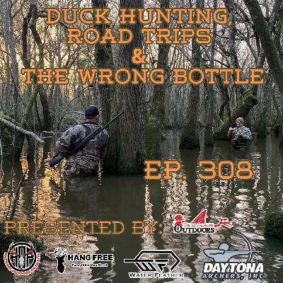 Ep. 308 Duck Hunting, Road Trips & The Wrong Bottle
