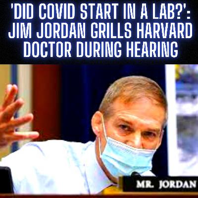 'Did Covid Start In A Lab?': Jim Jordan Grills Harvard Doctor During Hearing