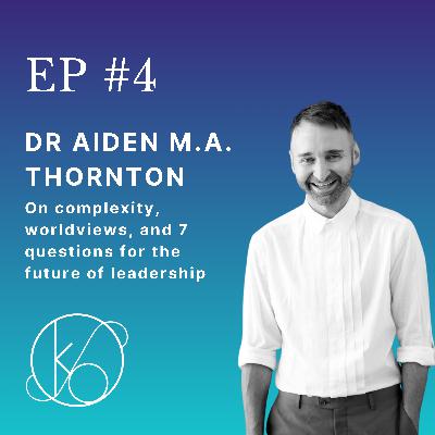 Episode 4 - Dr Aiden MA Thornton - On complexity, worldviews, and 7 questions for the future of leadership