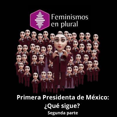 Primera Presidenta de México: ¿Qué sigue? Segunda parte