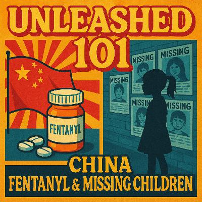 Unleashed 101: China’s 21st Century War, the Fentanyl Crisis, and America’s Missing Children Unleashed 101: China’s 21st Century War, the Fentanyl Crisis, and America’s Missing Children