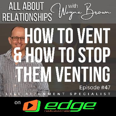 How To Vent And How To Stop Them Venting - “All About Relationships” with Wayne Brown on Edge Radio Australia