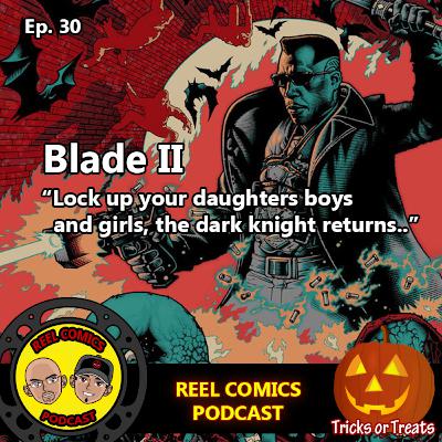 Blade II “Lock up your daughters boys and girls, the dark knight returns..”   Ep. 30 Blade II “Lock up your daughters boys and girls, the dark knight returns..”   Ep. 30