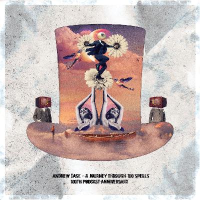 Andrew Case - A Journey Through 100 Spells [100th Podcast]