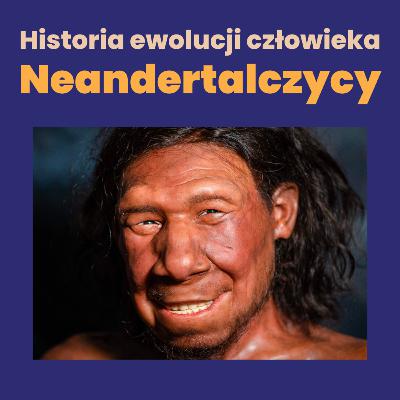 Neandertalczycy - historia naszej ewolucji