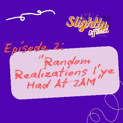 Ep2: "Random Realizations I've Had At 2AM"
