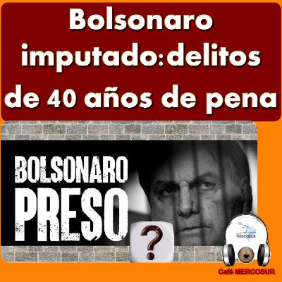 #Bolsonaro imputado por delitos de 40 años de pena #Bolsonaro imputado por delitos de 40 años de pena