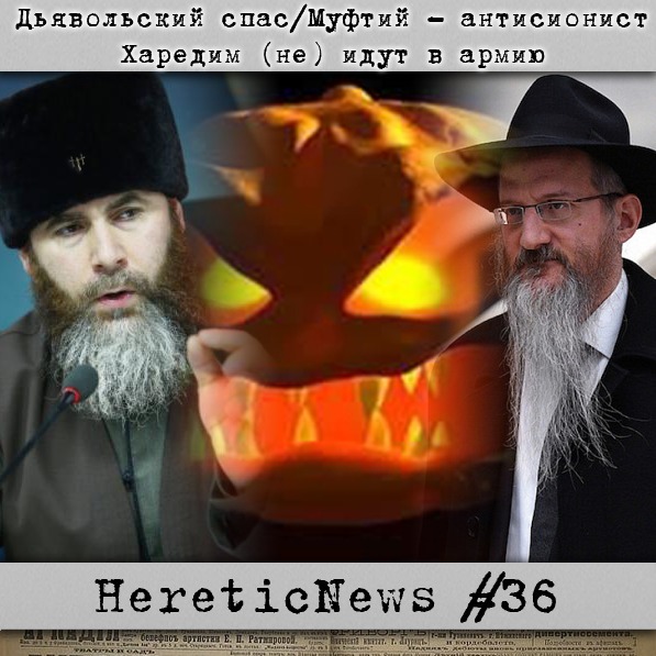 HereticNews | Дьявольский спас / Муфтий - антисионист / Харедим (не) идут в армию