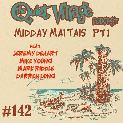 The Quiet Village 142: Midday Mai Tais, pt 1