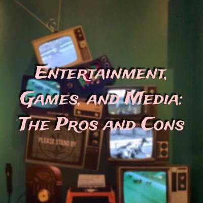 Episode #13: Entertainment, Games, and Media. The Pros, and Cons Episode #13: Entertainment, Games, and Media. The Pros, and Cons