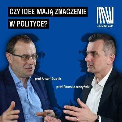 Czy idee mają znaczenie w polityce? I Antoni Dudek, Adam Leszczyński Czy idee mają znaczenie w polityce? I Antoni Dudek, Adam Leszczyński