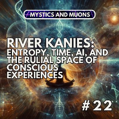 22: River Kanies - Entropy, Time, AI, the Ruliad as a Computational Space of Conscious Experience