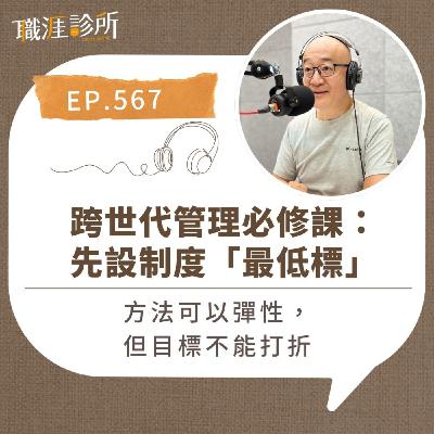EP567 跨世代管理必修課:先設制度「最低標」。方法可以彈性,但目標不能打折 EP567 跨世代管理必修課:先設制度「最低標」。方法可以彈性,但目標不能打折