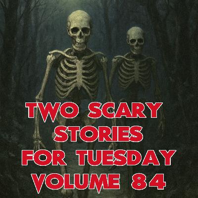 Two True Scary Stories for Tuesday Volume 84