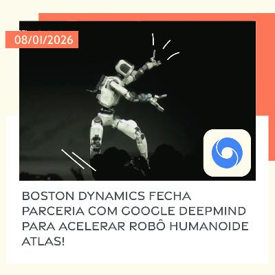 08/01/2026 – Boston Dynamics fecha parceria com Google DeepMind para acelerar robô humanoide Atlas!