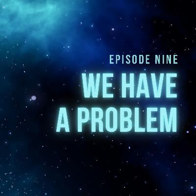 Episode 9 - We Have A Problem