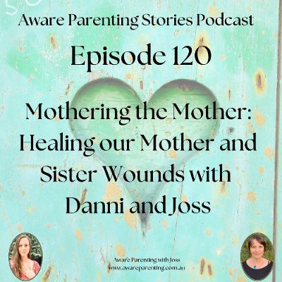 Episode 120 - Mothering the Mother: Healing our Mother and Sister Wounds with Danni and Joss