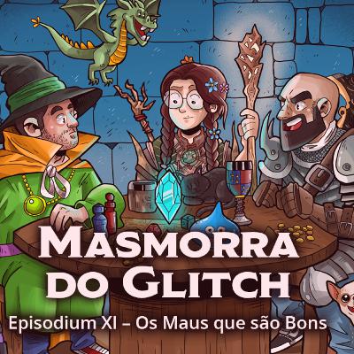 Masmorra do Glitch - Episodium XI - Os Maus que São Bons