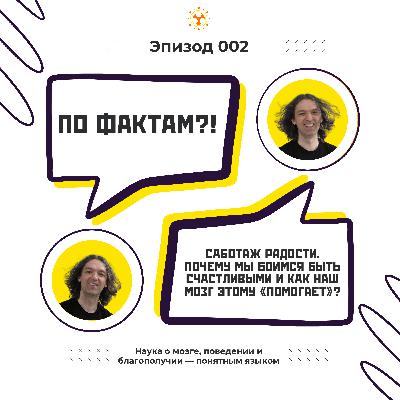 WTF!? 002: Саботаж радости. Почему мы боимся быть счастливыми и как наш мозг этому «помогает»?