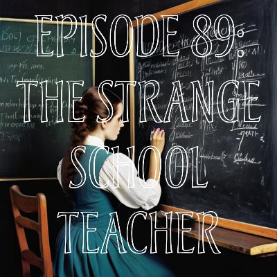 EP 89: THE STRANGE SCHOOL TEACHER