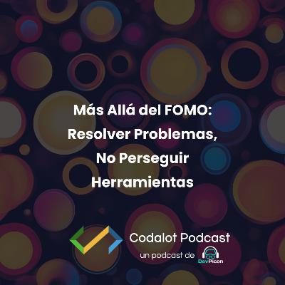 Más Allá del FOMO: Resolver Problemas, No Perseguir Herramientas | S03E06