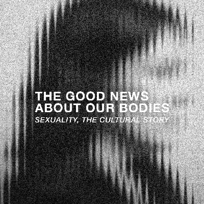 The Good News About Our Bodies: Sexuality, The Cultural Story The Good News About Our Bodies: Sexuality, The Cultural Story