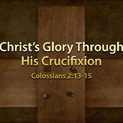 Christ’s Glory through His Crucifixion Christ’s Glory through His Crucifixion