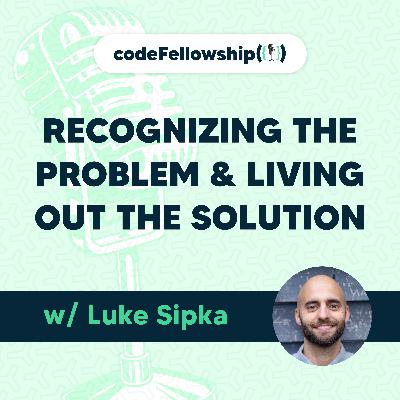 Recognizing the Problem & Living Out the Solution w/ Luke Sipka Recognizing the Problem & Living Out the Solution w/ Luke Sipka