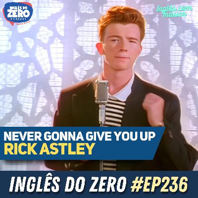 236. Never Gonna Give You Up - Rick Astley | INGLÊS COM MÚSICA #018 236. Never Gonna Give You Up - Rick Astley | INGLÊS COM MÚSICA #018