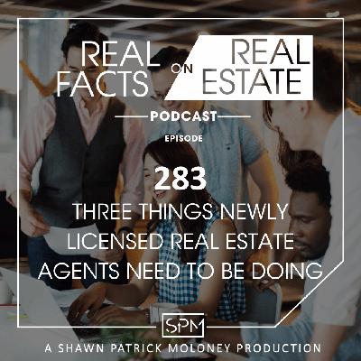 Three Things Newly Licensed Real Estate Agents Need to be Doing  - EP 283 - Real Facts on Real Estate Three Things Newly Licensed Real Estate Agents Need to be Doing  - EP 283 - Real Facts on Real Estate