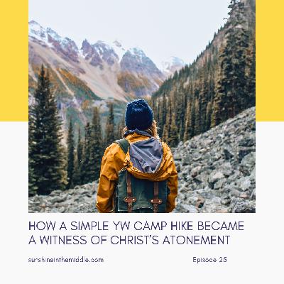 25. How a Simple YW Camp Hike Became a Witness of Christ's Atonement 25. How a Simple YW Camp Hike Became a Witness of Christ's Atonement