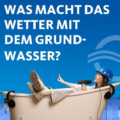 #8: Was macht das Wetter mit dem Grundwasser? #8: Was macht das Wetter mit dem Grundwasser?