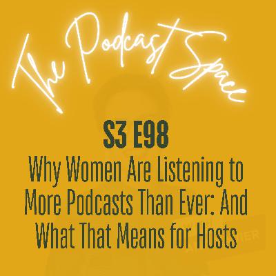 S3 98. Why Women Are Listening to More Podcasts Than Ever: And What That Means for Hosts