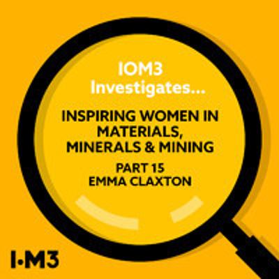 IOM3 Investigates... Inspiring women in Materials, Minerals & Mining, Emma Claxton