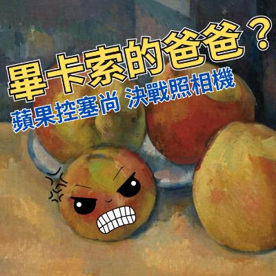 現代藝術之父-塞尚｜最強蘋果控：為什麼畢卡索叫他爸爸？畫家與照相機的世紀之戰