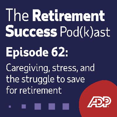 Ep. 62: Caregiving, Stress, and the Struggle to Save for Retirement