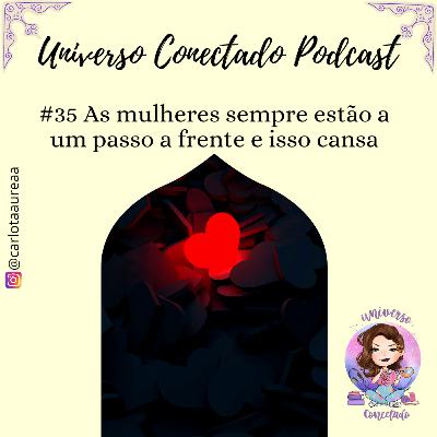 #35 As mulheres sempre estão a um passo a frente e isso cansa
