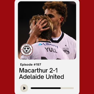 Ep. 197 - Macarthur 2-1 Adelaide United