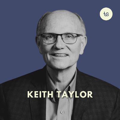 #94 - Keith Taylor on Leading with Character, Finishing Well, and Staying Faithful For The Long Haul