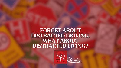 Forget about distracted driving. What about distracted living?