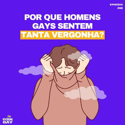 #69 - POR QUE HOMENS GAYS SENTEM TANTA VERGONHA?