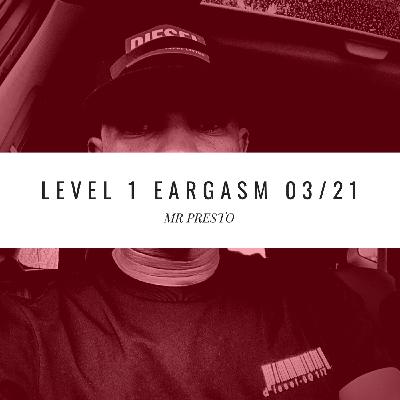LEVEL 1 EARGASM MARCH 21 By Mr. Presto