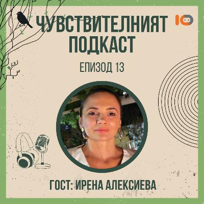 Чувствителният подкаст с Ирена Алексиева (еп. 13)