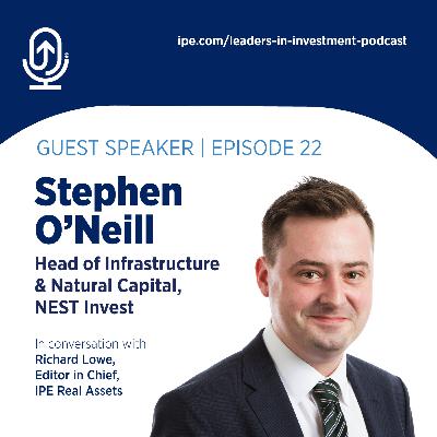 #22 Leaders in Investment podcast: Stephen O’Neill, Head of Infrastructure & Natural Capital at NEST Invest